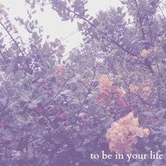 To Be In Your Life (an original)