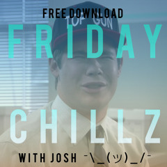 FRIDAY CHILLZ WITH JOSH, FREE D/L   ¯\_(ツ)_/¯