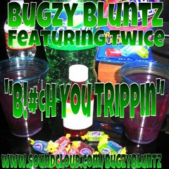 Bugzy Bluntz - Bitch You Trippin Feat Twice (Prod by Tone Swaezie)