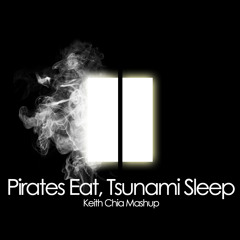 Pirates Eat, Tsunami Sleep (Keith Chia Mashup)