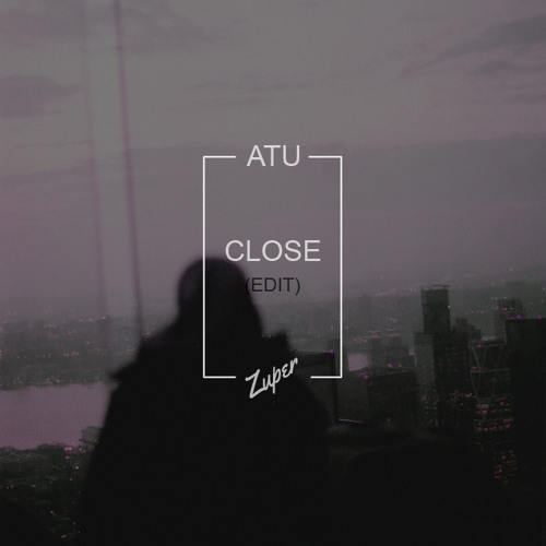 Atu - Close (Zuper Edit)
