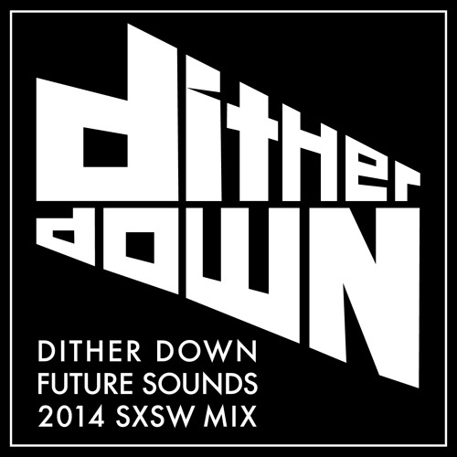 Dither Down Future Sounds SXSW 2014 Mixtape