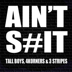 Tall Boys, 4Korners & 3 Stripes - AIN'T S#IT