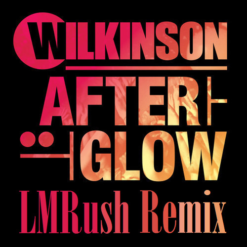 Wilkinson - Afterglow (LMRush Remix)
