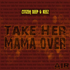 Citizen Deep & Keez - Take Her Mama Over