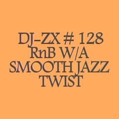 DJ-ZX # 128 RnB W/A SMOOTH JAZZ TWIST ((FREE DOWNLOAD))