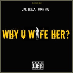 Yung Rob ft. Jae Trilla - Why U Wife Her(prod. by Jae Trilla)