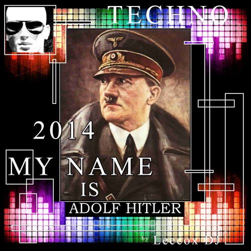 Stream My Name Is Adolf Hitler TECHNO VERSION 2014 by LCDJ Electronik Music Listen online Stream My Name Is Adolf Hitler TECHNO VERSION 2014 by LCDJ Electronik Music Listen online