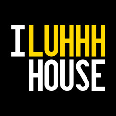 I LUHHH HOUSE