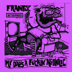 Frantix - My Dad's A Fuckin' Alcoholic