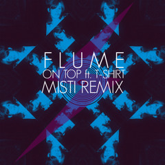 Flume - On Top ft. T-Shirt (Misti Remix)