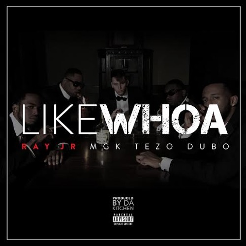 Ray Jr. - Like Whoa Ft. Machine Gun Kelly, Tezo, And Dubo (Prod. By Da Kitchen)