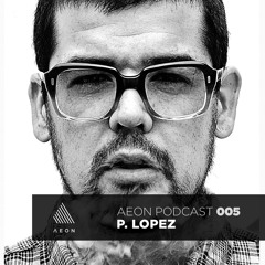 AEON - PODCAST - 005 - P.LOPEZ