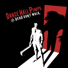 The Dead Don’t Walk - Dance Hall Pimps
