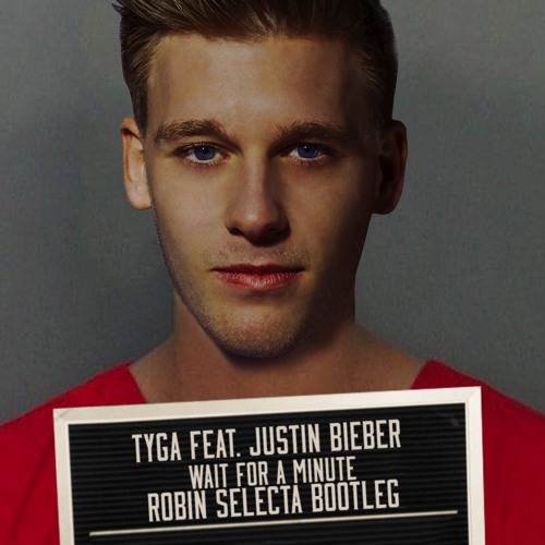 Stream Tyga Feat Justin Bieber Wait For A Minute Robin Selecta Bootleg By Robinselecta Listen Online For Free On Soundcloud