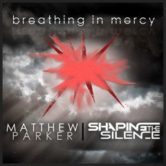 Breathing in Mercy - By Matthew Parker & Shaping The Silence