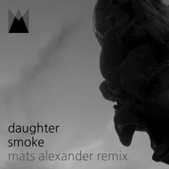 Daughter - Smoke (Mats Alexander Bootleg Remix)