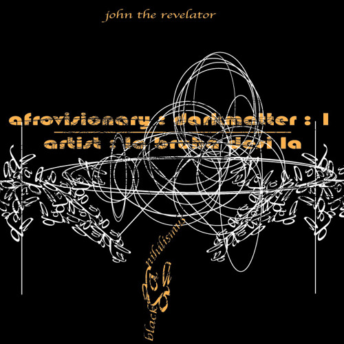 Afrovisionary : Dark Matter 1 : La Bruha Desi La //JHn The Revelator + Black Dada Nihilismus