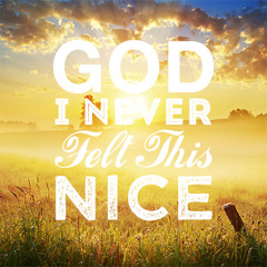 God I Never Felt This Nice