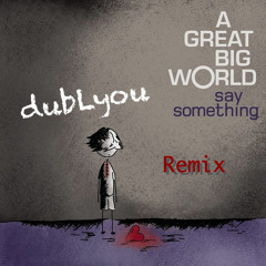 Say Something (Remix)- dubLyou (Ft. A Great Big World & Christina Aguilera)