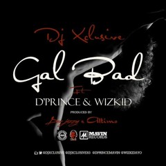 DJ Xclusive ft D'Prince & Wizkid - Gal Bad (Prod. Don Jazzy, Altims)