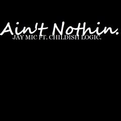 Ain't Nothin - Jay Mic Ft.Childish Logic