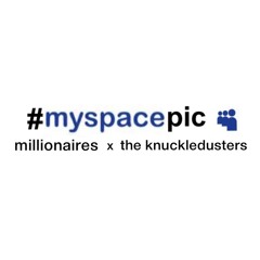 #MYSPACEpic - MILLIONAIRES x THE KNUCKLEDUSTERS