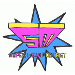 Super Mega Podcast! Episode 05 - Return of the Pod!