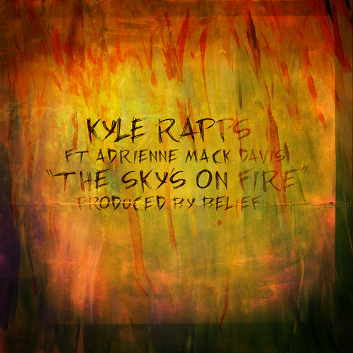 Kyle Rapps (feat. Adrienne Mack Davis)- "The Sky's On Fire" (Prod. Belief)