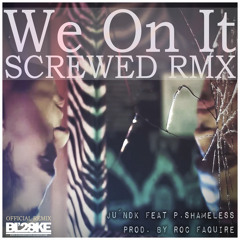 We On It. SCREWED RMX (Prod. by Roc Faquire)Ju´ndk feat P.Shameless