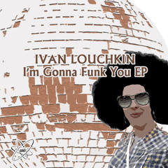 Ivan Louchkin - I'm Gonna Funk You (Radio Edit)