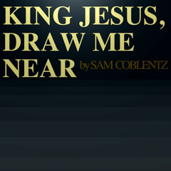 King Jesus, Draw Me Near