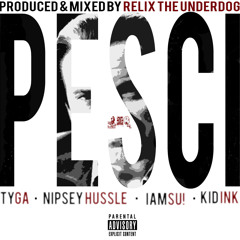 Pesci ft. Tyga, Nipsey Hussle, IamSu! & Kid Ink (Prod. by ReLiX The Underdog)