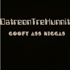 DatreonTreHunnit - Goofy Ass Niggas.mp3