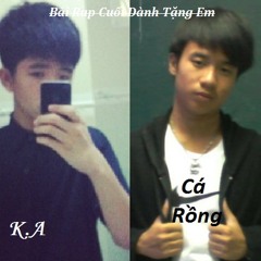 Bài Rap Cuối Dành Tặng Em - K.A Ft Cá Rồng