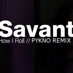 Savant - How I Roll (Pykno Remix)