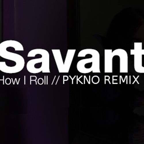 Savant - How I Roll (Pykno Remix)