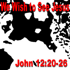 We Wish to See Jesus - John 12:20-26