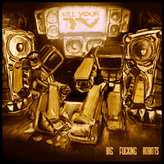 Big Fucking Robots - Kill Your TV
