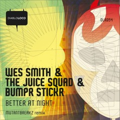 WES SMITH&THE JUICE SQUAD&BUMPR STICKA-BETTER AT NIGHT (MUTANTBREAKZ REMIX) OUT NOW ON BEATPORT