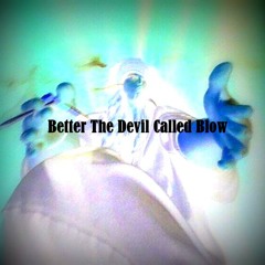 Better The Devil Called Blow