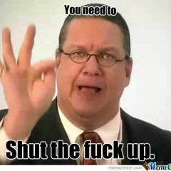 You Need To Shut The Fuck Up