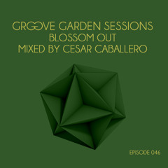 Groove Garden Sessions "Blossom Out" mixed by Cesar Caballero - Episode 046
