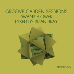 Groove Garden Sessions "Swamp Flower" mixed by Brian Bray - Episode 045
