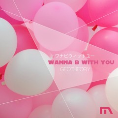 Wanna B With You by GEOTHEORY