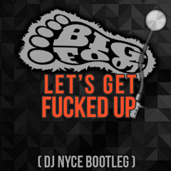 BigFoot - Let's Get F**ked Up (DJ Nyce Bootleg) [FREE DOWNLOAD]