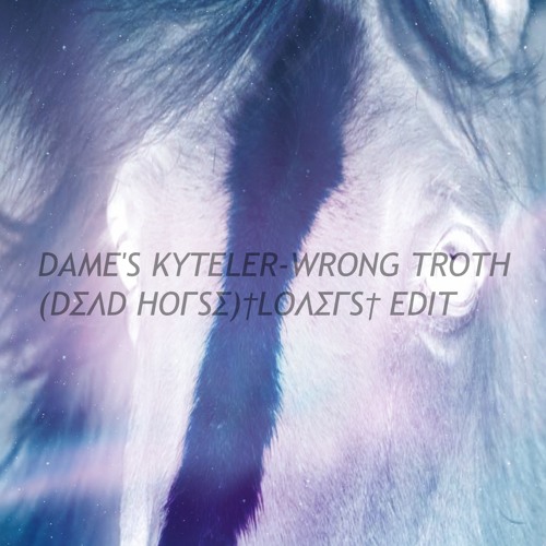 DAME'S KYTELER-WRONG TROTH (DΣΛD HOΓSΣ) †LOΛΣΓS† EDIT