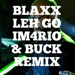 Blaxx - Leh Go (Im4rio & Buck Remix)