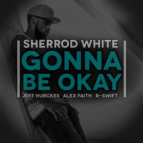 Sherrod White - Gonna Be Okay ft. Jeff Hurckes, Alex Faith, & R-Swift