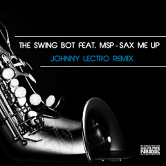 The Swing Bot feat. MSP - Sax Me Up (Johnny Lectro Remix)